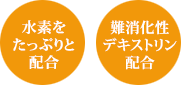 水素をたっぷりと配合、難消化性デキストリン配合