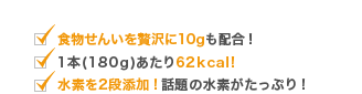 食物せんいを贅沢に10gも配合、水素を二段添加、1本あたり62kcal!
