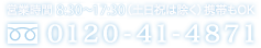 フリーダイアル（携帯もOK）0120-41-4871 営業時間8:30〜18:30（土日祝は除く）