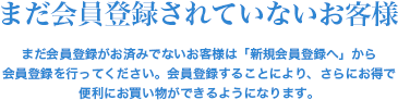 まだ会員登録されてないお客様はこちら 会員登録することにより、さらにお得で
便利にお買い物ができるようになります。（登録は無料です）