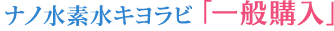 ナノ水素水キヨラビ「定期者専用　今回のみ追加購入」