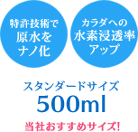 特許技術で原水をナノ化。カラダへの水素浸透率がアップ！当社のおすすめサイズ！