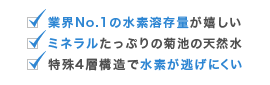 業界No.1の水素溶存量、ミネラルたっぷり菊池の天然水、特殊4層構造で水素が逃げにくい