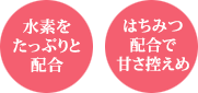 水素をたっぷりと配合、はちみつ配合で甘さ控えめ