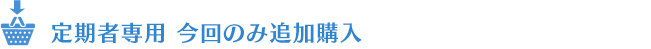 定期者専用今回のみ追加購入　すでに定期便ご利用者のみ