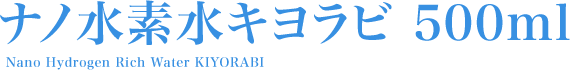 ナノ水素水キヨラビ500ml