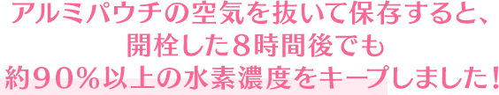 アルミパウチの空気を抜いて保存すると、開戦した8時間後でも約90%以上の水素濃度をキープ