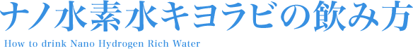 ナノ水素水キヨラビの飲み方