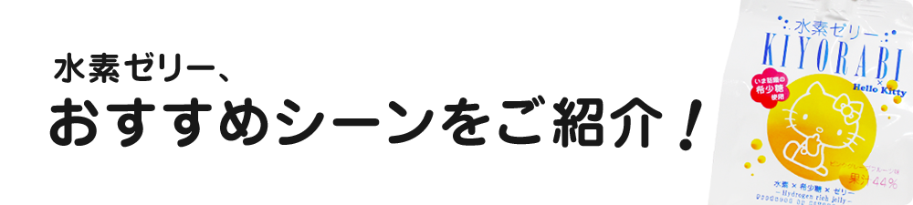 水素ゼリー、おすすめシーンをご紹介！