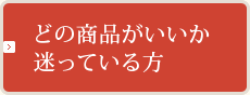 どの商品がよいか迷っている方